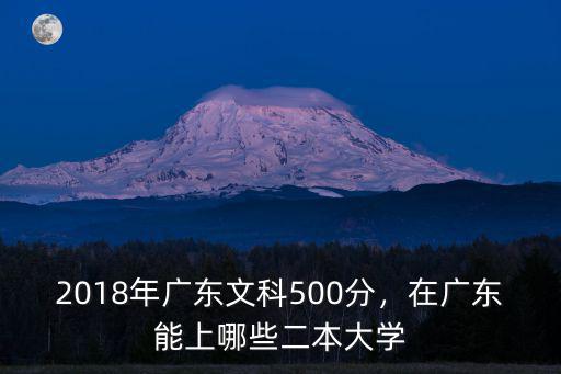 2018年廣東文科500分，在廣東能上哪些二本大學