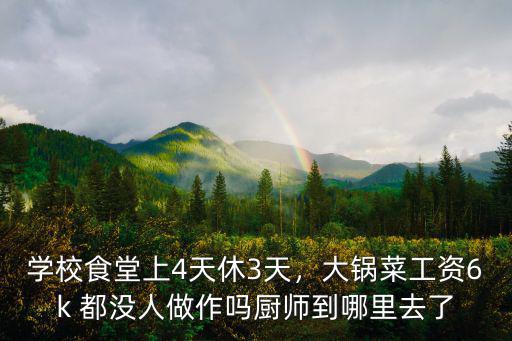 學(xué)校食堂上4天休3天，大鍋菜工資6k 都沒(méi)人做作嗎廚師到哪里去了