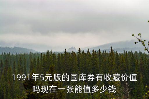 1991年5元版的國庫券有收藏價值嗎現在一張能值多少錢