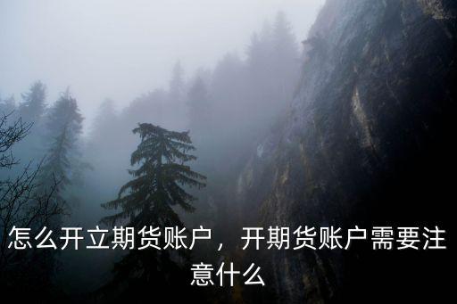 怎么開立期貨賬戶，開期貨賬戶需要注意什么