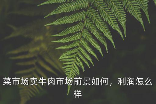 菜市場賣牛肉市場前景如何，利潤怎么樣