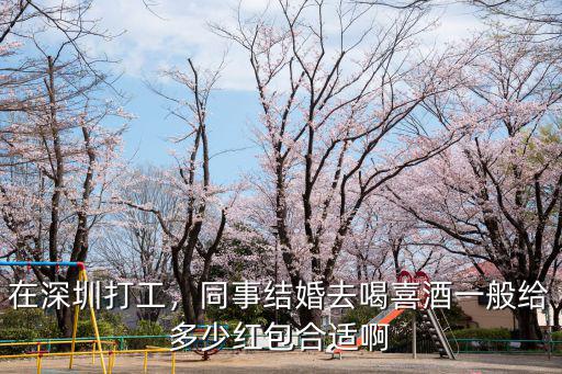 在深圳打工，同事結婚去喝喜酒一般給多少紅包合適啊