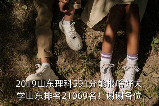 2019山東理科591分能報啥好大學山東排名21069名！謝謝各位