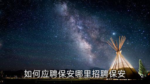 如何應(yīng)聘保安哪里招聘保安