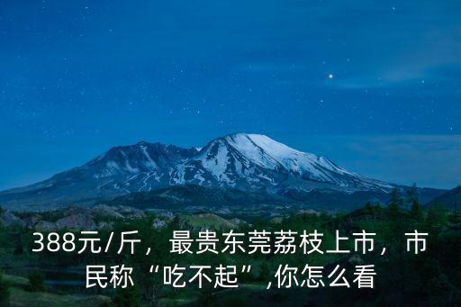 東莞荔枝減產(chǎn)多少斤,最貴東莞荔枝上市