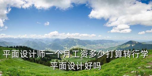 平面設計師一個月工資多少打算轉行學平面設計好嗎