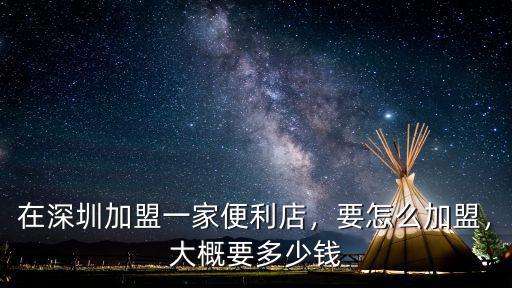 在深圳加盟一家便利店，要怎么加盟，大概要多少錢