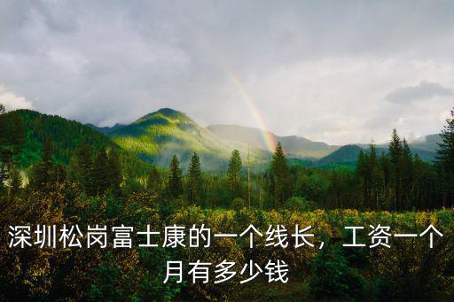 深圳松崗富士康的一個(gè)線長(zhǎng)，工資一個(gè)月有多少錢