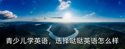 噠噠英語(yǔ)廣州分中心在哪里,噠噠abc學(xué)前英語(yǔ)培訓(xùn)好嗎