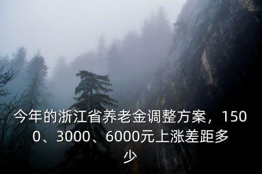 今年的浙江省養(yǎng)老金調(diào)整方案，1500、3000、6000元上漲差距多少