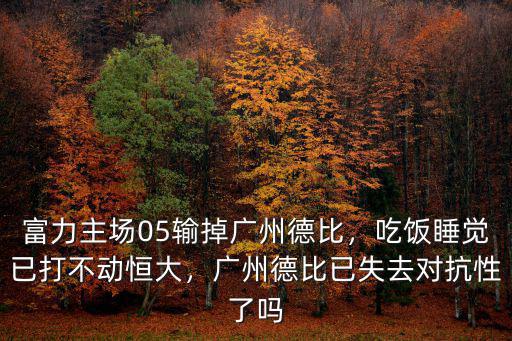 富力主場(chǎng)05輸?shù)魪V州德比，吃飯睡覺(jué)已打不動(dòng)恒大，廣州德比已失去對(duì)抗性了嗎
