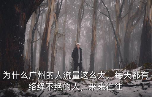 為什么廣州的人流量這么大，每天都有絡繹不絕的人，來來往往