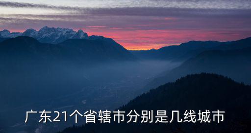 廣東21個(gè)省轄市分別是幾線城市