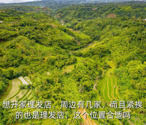 想開家理發(fā)店，周邊有幾家，而且緊挨的也是理發(fā)店，這個(gè)位置合適嗎