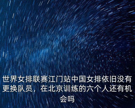 世界女排聯賽江門站中國女排依舊沒有更換隊員，在北京訓練的六個人還有機會嗎