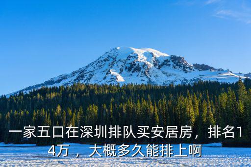 一家五口在深圳排隊買安居房，排名14萬 ，大概多久能排上啊