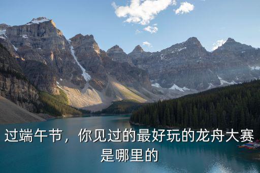 過端午節，你見過的最好玩的龍舟大賽是哪里的