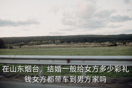 在煙臺海陽市男方彩禮該多少錢,結(jié)婚一般給女方多少彩禮錢