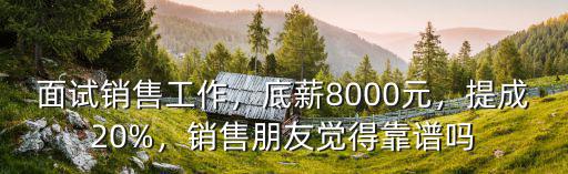 面試銷售工作，底薪8000元，提成20%，銷售朋友覺得靠譜嗎