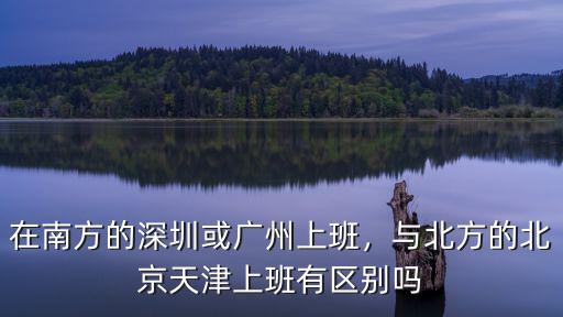 在南方的深圳或廣州上班，與北方的北京天津上班有區別嗎