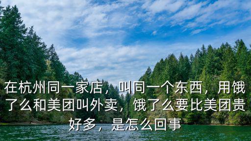 在杭州同一家店，叫同一個東西，用餓了么和美團叫外賣，餓了么要比美團貴好多，是怎么回事