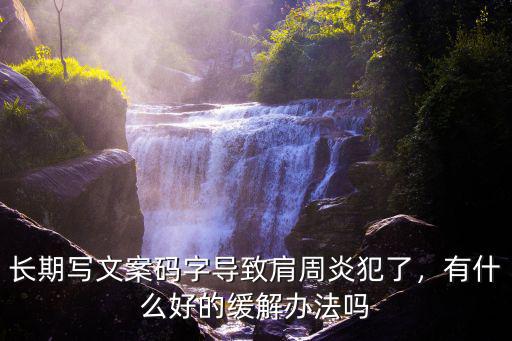 長期寫文案碼字導致肩周炎犯了，有什么好的緩解辦法嗎