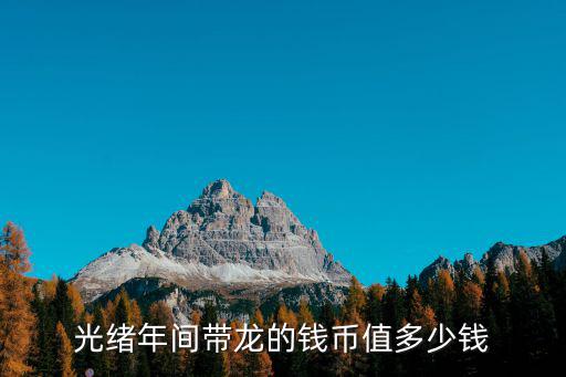 廣東光緒小龍毫值多少錢(qián),光緒年間帶龍的錢(qián)幣值多少錢(qián)