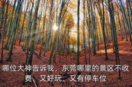 哪位大神告訴我，東莞哪里的景區(qū)不收費、又好玩、又有停車位