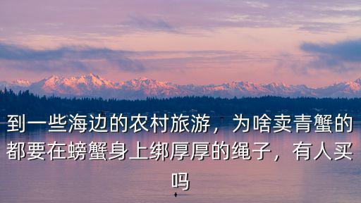 到一些海邊的農村旅游，為啥賣青蟹的都要在螃蟹身上綁厚厚的繩子，有人買嗎
