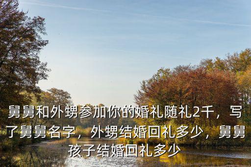 舅舅和外甥參加你的婚禮隨禮2千，寫了舅舅名字，外甥結(jié)婚回禮多少，舅舅孩子結(jié)婚回禮多少