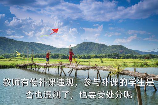 教師有償補課違規，參與補課的學生是否也違規了，也要受處分呢