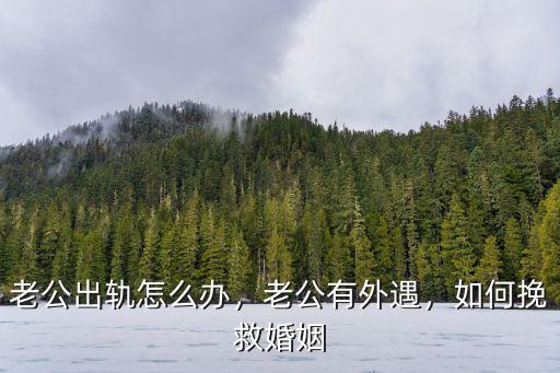 老公出軌怎么辦，老公有外遇，如何挽救婚姻