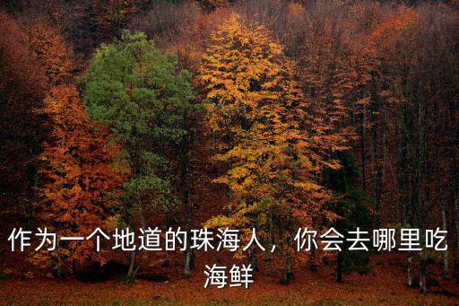 珠海哪里海產品新鮮,作為一個地道的珠海人