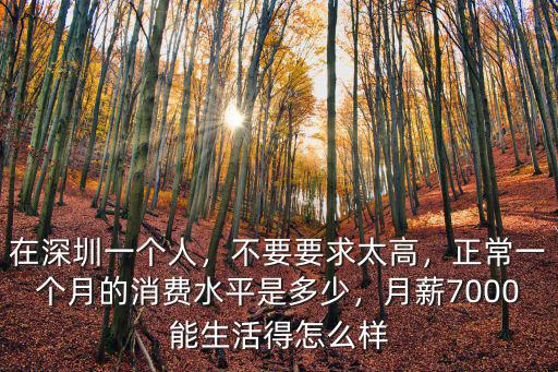 在深圳一個人，不要要求太高，正常一個月的消費水平是多少，月薪7000能生活得怎么樣