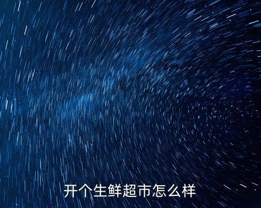陽江正規生鮮果蔬怎么加盟,開個生鮮超市怎么樣