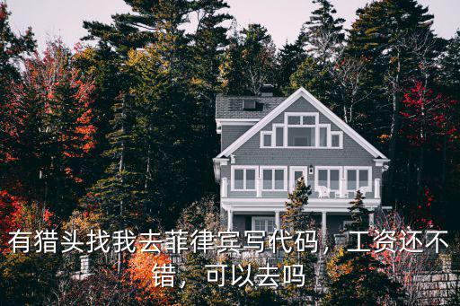有獵頭找我去菲律賓寫代碼，工資還不錯，可以去嗎