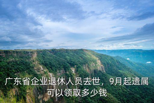 在廣東省退休能領多少錢,廣東省企業退休人員去世
