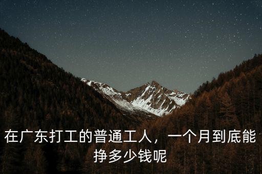 在廣東打工的普通工人，一個月到底能掙多少錢呢
