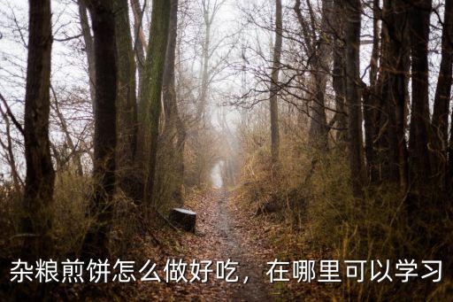 雜糧煎餅怎么做好吃，在哪里可以學(xué)習(xí)