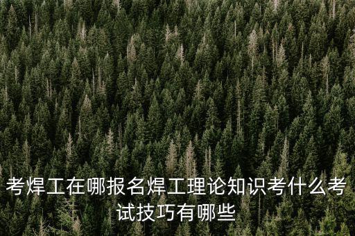 云浮市考焊工證去哪里考,去哪里可以考焊工證呢