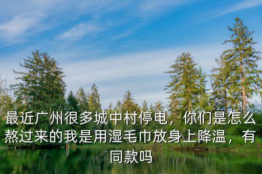 廣東最近停電是怎么回事,最近廣州很多城中村停電