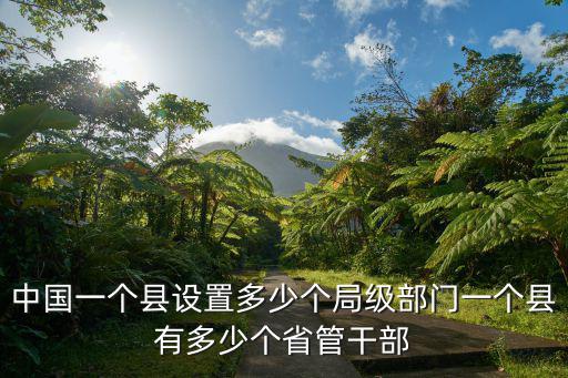 中國一個縣設置多少個局級部門一個縣有多少個省管干部