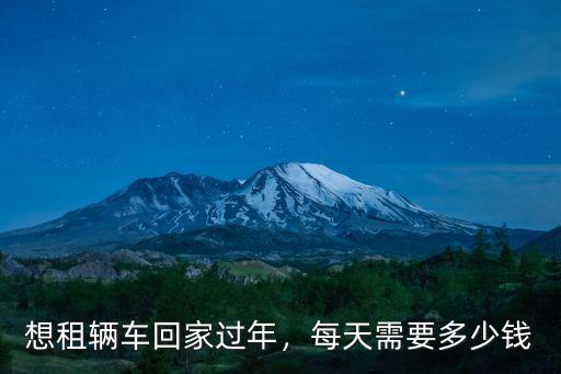 想租輛車(chē)回家過(guò)年，每天需要多少錢(qián)