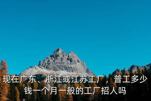浙江稅管員工資是多少錢(qián),浙江或江蘇工廠(chǎng)