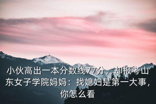 山東女子學院今年多少分錄取,卻報考山東女子學院。媽媽