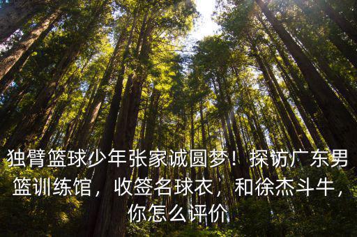 獨臂籃球少年張家誠圓夢！探訪廣東男籃訓練館，收簽名球衣，和徐杰斗牛，你怎么評價