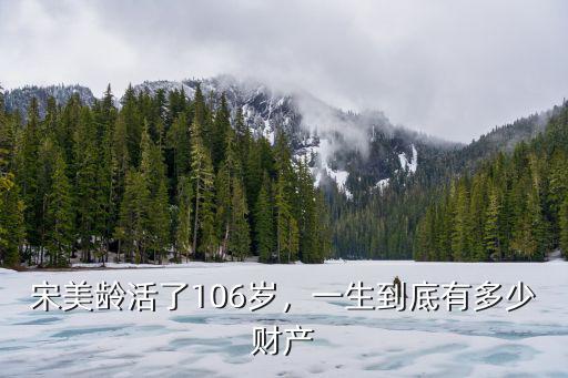 孫中山活了多少歲,宋美齡活了106歲