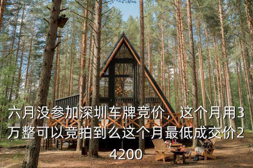 六月沒參加深圳車牌競價(jià)，這個(gè)月用3萬整可以競拍到么這個(gè)月最低成交價(jià)24200