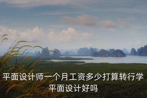 平面設計師一個月工資多少打算轉行學平面設計好嗎