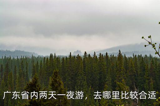 廣東省內(nèi)二日游去哪里玩,廣東省內(nèi)兩天一夜游